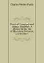 Practical Uranalysis and Urinary Diagnosis: A Manual for the Use of Physicians, Surgeons, and Students - Charles Wesley Purdy