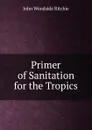 Primer of Sanitation for the Tropics - John Woodside Ritchie