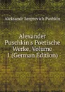 Alexander Puschkin.s Poetische Werke, Volume 1 (German Edition) - Aleksandr Sergeevich Pushkin