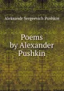 Poems by Alexander Pushkin - Aleksandr Sergeevich Pushkin