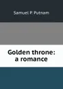 Golden throne: a romance - Samuel P. Putnam