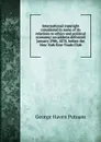 International copyright considered in some of its relations to ethics and political economy: an address delivered January 29th, 1878, before the New York Free-Trade Club - George Haven Putnam
