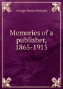 Memories of a publisher, 1865-1915 - George Haven Putnam