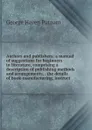 Authors and publishers: a manual of suggestions for beginners in literature, comprising a description of publishing methods and arrangements, . the details of book-manufacturing, instruct - George Haven Putnam