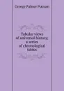 Tabular views of universal history; a series of chronological tables - George Palmer Putnam