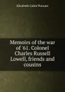Memoirs of the war of .61. Colonel Charles Russell Lowell, friends and cousins - Elizabeth Cabot Putnam