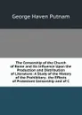 The Censorship of the Church of Rome and Its Influence Upon the Production and Distribution of Literature: A Study of the History of the Prohibitory . the Effects of Protestant Censorship and of C - George Haven Putnam