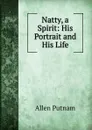 Natty, a Spirit: His Portrait and His Life - Allen Putnam