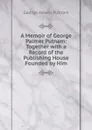 A Memoir of George Palmer Putnam: Together with a Record of the Publishing House Founded by Him - George Haven Putnam