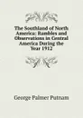 The Southland of North America: Rambles and Observations in Central America During the Year 1912 - George Palmer Putnam