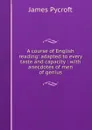 A course of English reading: adapted to every taste and capacity : with anecdotes of men of genius - James Pycroft