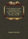 The Collegian.s Guide: Or, Recollections of College Days, by the Rev.  , M.a. College, Oxford J. Pycroft. - James Pycroft