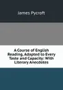 A Course of English Reading, Adapted to Every Taste and Capacity: With Literary Anecdotes - James Pycroft