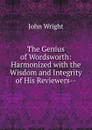 The Genius of Wordsworth: Harmonized with the Wisdom and Integrity of His Reviewers-- - John Wright