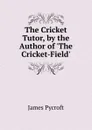 The Cricket Tutor, by the Author of .The Cricket-Field.. - James Pycroft