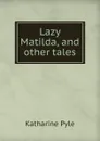 Lazy Matilda, and other tales - Katharine Pyle