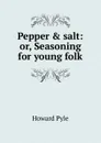 Pepper . salt: or, Seasoning for young folk - Pyle Howard