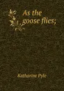 As the goose flies; - Katharine Pyle
