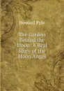 The Garden Behind the Moon: A Real Story of the Moon Angel - Pyle Howard