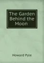 The Garden Behind the Moon . - Pyle Howard