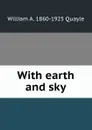 With earth and sky - William A. 1860-1925 Quayle