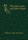 The poet.s poet, and other essays - William A. 1860-1925 Quayle