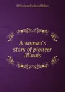 A woman.s story of pioneer Illinois - Christiana Holmes Tillson