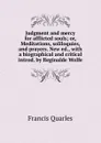 Judgment and mercy for afflicted souls; or, Meditations, soliloquies, and prayers. New ed., with a biographical and critical introd. by Reginalde Wolfe - Francis Quarles