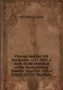 Chicago and the Old Northwest, 1673-1835, a study of the evolution of the Northwestern frontier; together with a history of Fort Dearborn - Milo Milton Quaife