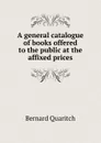 A general catalogue of books offered to the public at the affixed prices - Bernard Quaritch