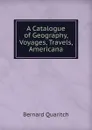 A Catalogue of Geography, Voyages, Travels, Americana - Bernard Quaritch