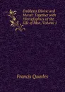 Emblems Divine and Moral: Together with Hieroglyphics of the Life of Man, Volume 1 - Francis Quarles