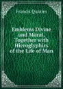 Emblems Divine and Moral, Together with Hieroglyphics of the Life of Man - Francis Quarles