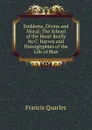 Emblems, Divine and Moral: The School of the Heart Really by C. Harvey and Hieroglyphies of the Life of Man - Francis Quarles