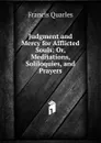Judgment and Mercy for Afflicted Souls: Or, Meditations, Soliloquies, and Prayers - Francis Quarles
