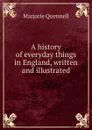 A history of everyday things in England, written and illustrated - Marjorie Quennell