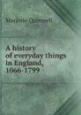 A history of everyday things in England, 1066-1799 - Marjorie Quennell