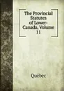 The Provincial Statutes of Lower-Canada, Volume 11 - Québec