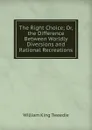 The Right Choice; Or, the Difference Between Worldly Diversions and Rational Recreations - William King Tweedie