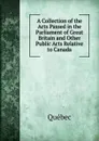 A Collection of the Acts Passed in the Parliament of Great Britain and Other Public Acts Relative to Canada - Québec