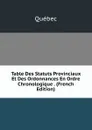 Table Des Statuts Provinciaux Et Des Ordonnances En Ordre Chronologique . (French Edition) - Québec