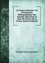 La France Litteraire: Ou Dictionnaire Bibliographique Des Savants, Historiens Et Gens De Lettres De La France (French Edition) - Joseph Marie Quérard