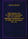 The Justices Act of 1886 (50 Victoriae, No. 17): And the Offenders Probation Act of 1886 (50 Victoriae, No. 14) - Queensland