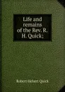 Life and remains of the Rev. R.H. Quick; - Robert Hebert Quick