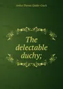 The delectable duchy; - Quiller-Couch Arthur Thomas