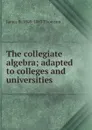 The collegiate algebra; adapted to colleges and universities - James B. 1808-1883 Thomson