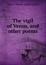 The vigil of Venus, and other poems - Quiller-Couch Arthur Thomas
