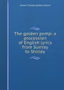 The golden pomp: a procession of English lyrics from Surrrey to Shirley - Arthur Thomas Quiller-Couch