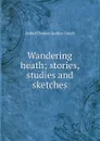 Wandering heath; stories, studies and sketches - Arthur Thomas Quiller-Couch