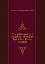 The golden pomp, a procession of English lyrics from Surrey to Shirley - Arthur Thomas Quiller-Couch